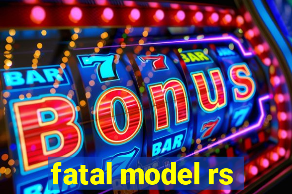 fatal model rs